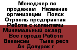 Менеджер по продажам › Название организации ­ Поиск › Отрасль предприятия ­ Работа с клиентами › Минимальный оклад ­ 1 - Все города Работа » Вакансии   . Тыва респ.,Ак-Довурак г.